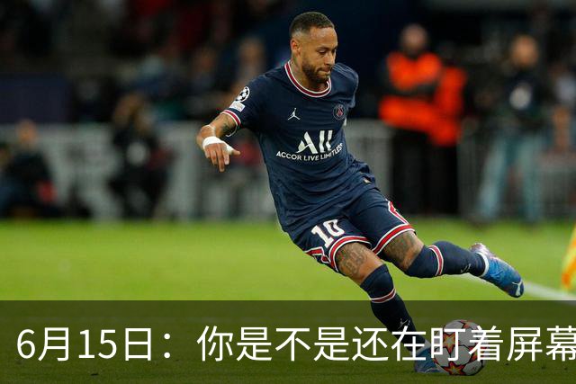 6月15日：你是不是还在盯着屏幕自我催眠，想着中国足球还挺有希望的